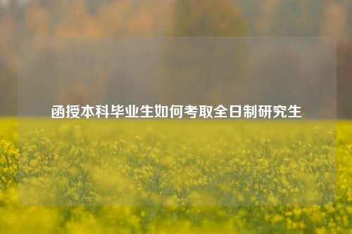 函授本科毕业生如何考取全日制研究生